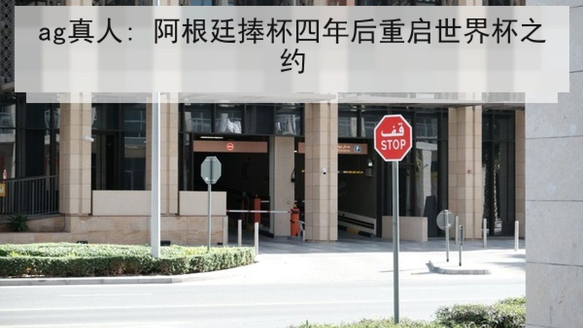 ag真人: 阿根廷捧杯四年后重启世界杯之约