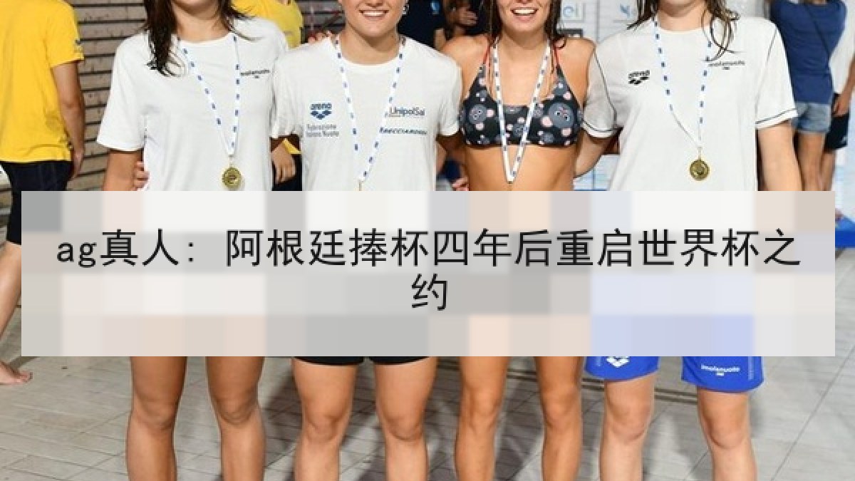 ag真人: 阿根廷捧杯四年后重启世界杯之约
