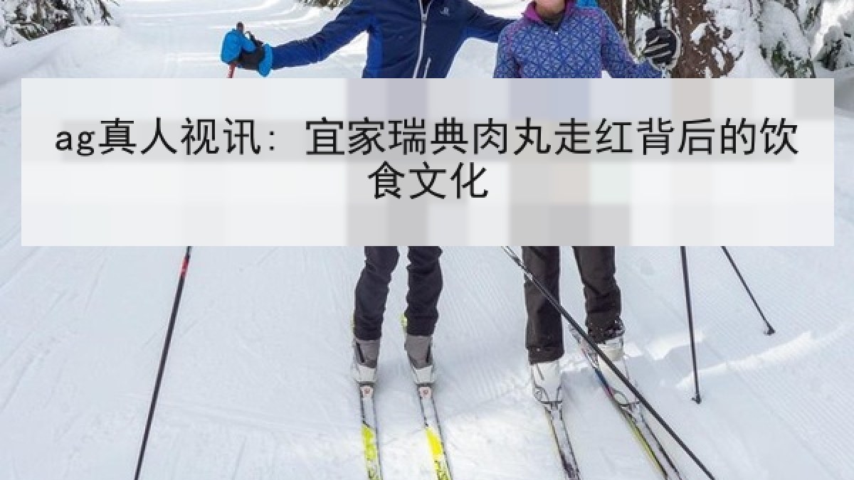 ag真人视讯: 宜家瑞典肉丸走红背后的饮食文化 ag真人视讯: 宜家瑞典肉丸走红背后的饮食文化