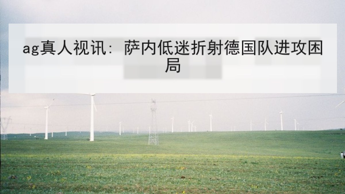 ag真人视讯: 萨内低迷折射德国队进攻困局