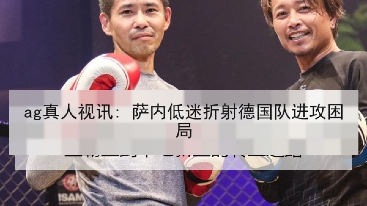 ag真人视讯: 萨内低迷折射德国队进攻困局