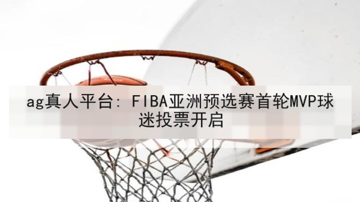 ag真人平台: FIBA亚洲预选赛首轮MVP球迷投票开启