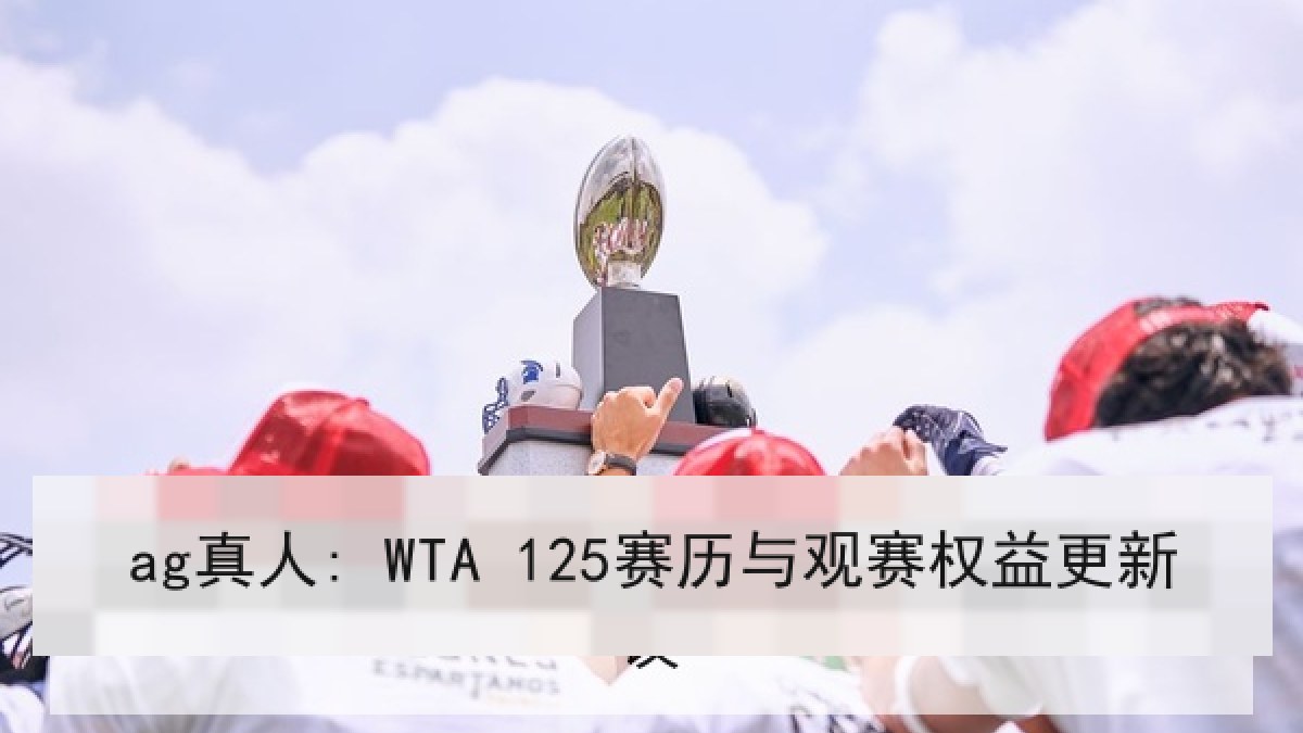 ag真人: WTA 125赛历与观赛权益更新