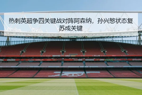 热刺英超争四关键战对阵阿森纳，孙兴慜状态复苏成关键