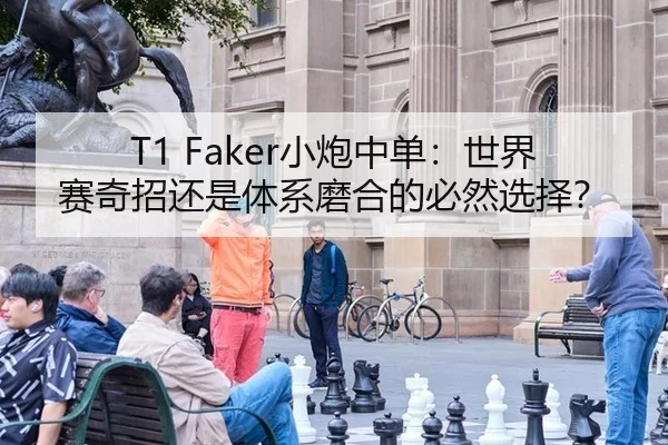 T1 Faker小炮中单：世界赛奇招还是体系磨合的必然选择？