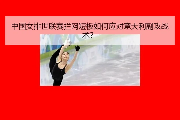 中国女排世联赛拦网短板如何应对意大利副攻战术？