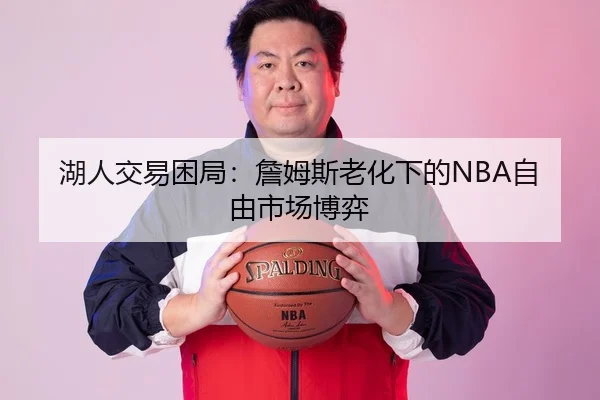 湖人交易困局：詹姆斯老化下的NBA自由市场博弈
