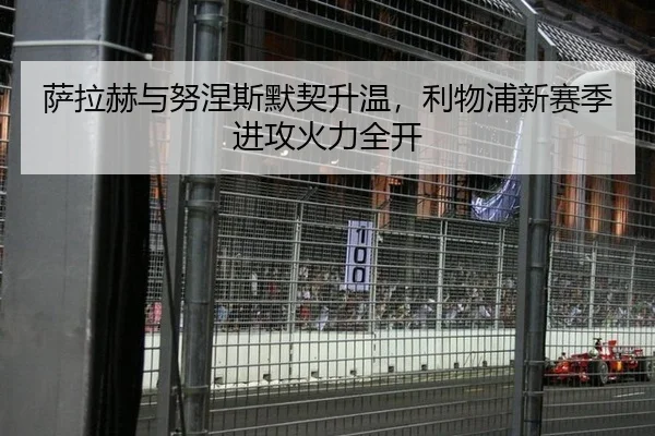 萨拉赫与努涅斯默契升温，利物浦新赛季进攻火力全开
