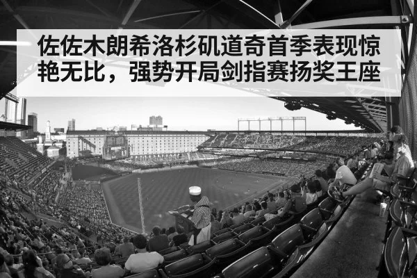 佐佐木朗希洛杉矶道奇首季表现惊艳无比，强势开局剑指赛扬奖王座