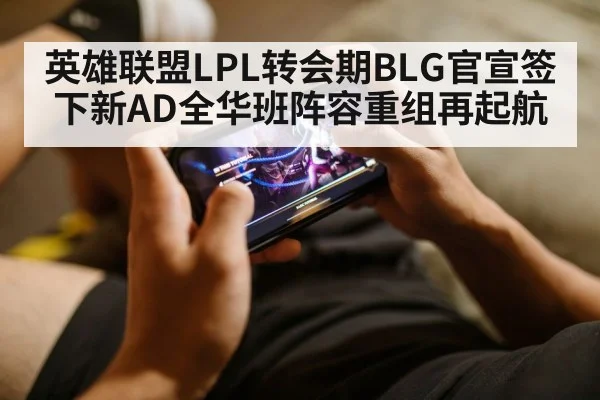 英雄联盟LPL转会期BLG官宣签下新AD全华班阵容重组再起航