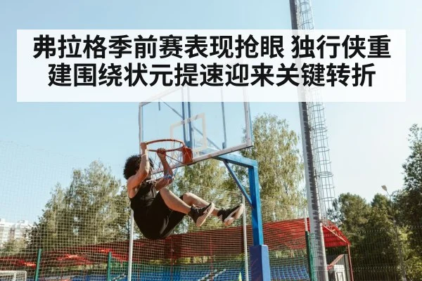 弗拉格季前赛表现抢眼 独行侠重建围绕状元提速迎来关键转折