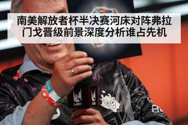 南美解放者杯半决赛河床对阵弗拉门戈晋级前景深度分析谁占先机